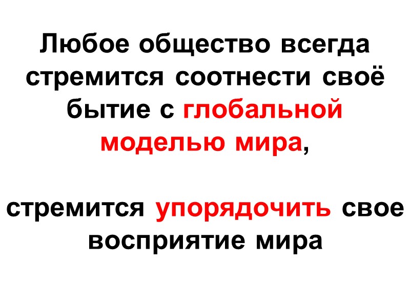Любое общество всегда стремится соотнести своё бытие с глобальной моделью мира,   стремится